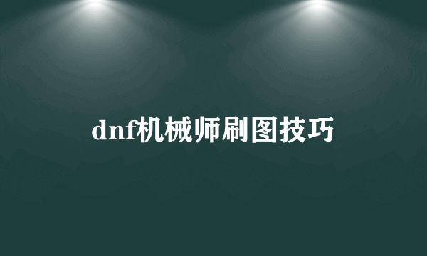 dnf机械师刷图技巧