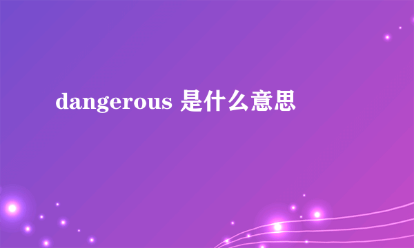 dangerous 是什么意思