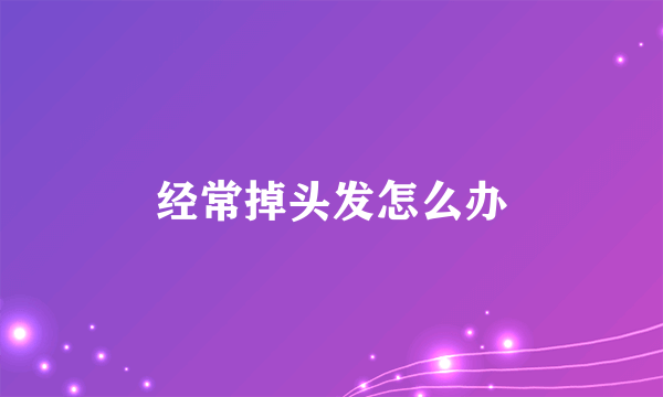 经常掉头发怎么办