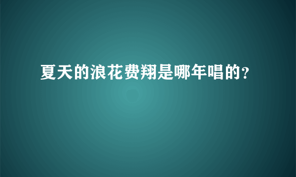 夏天的浪花费翔是哪年唱的？