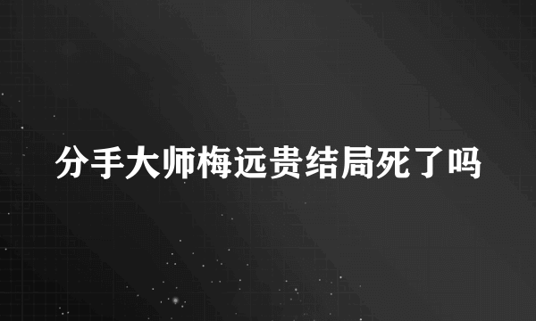 分手大师梅远贵结局死了吗