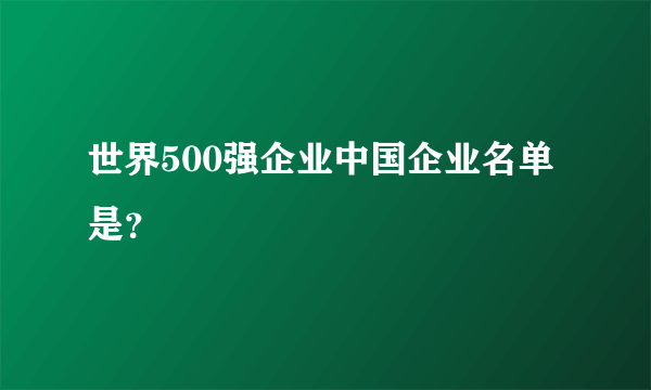 世界500强企业中国企业名单是？