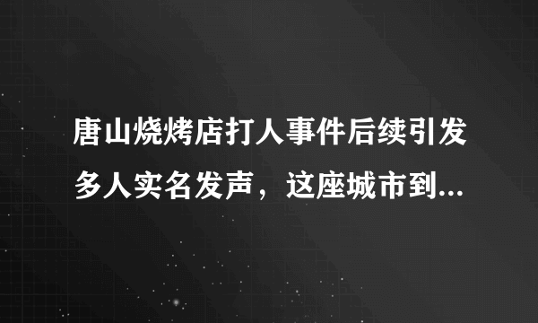 唐山烧烤店打人事件后续引发多人实名发声，这座城市到底怎么了？