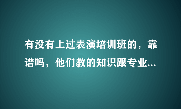 有没有上过表演培训班的，靠谱吗，他们教的知识跟专业院校一样吗，剧组认不认可?