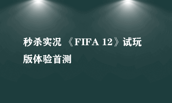 秒杀实况 《FIFA 12》试玩版体验首测