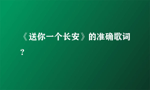 《送你一个长安》的准确歌词？