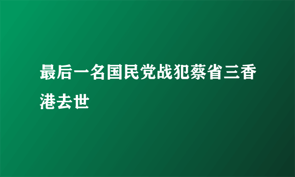 最后一名国民党战犯蔡省三香港去世