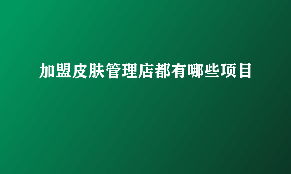 加盟皮肤管理店都有哪些项目