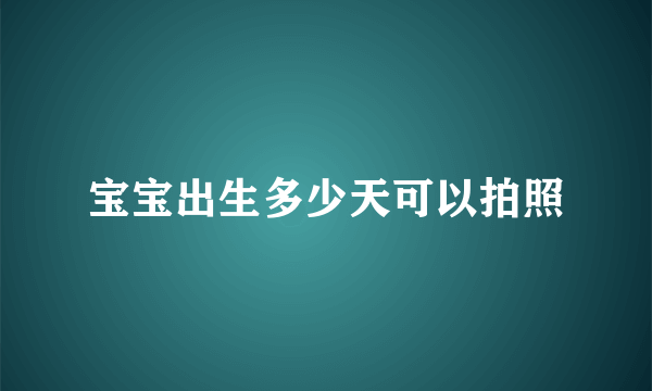 宝宝出生多少天可以拍照