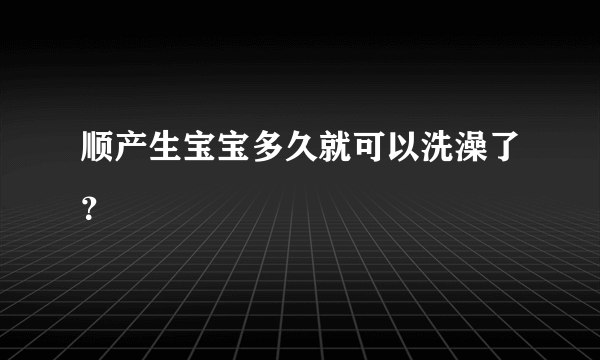 顺产生宝宝多久就可以洗澡了？