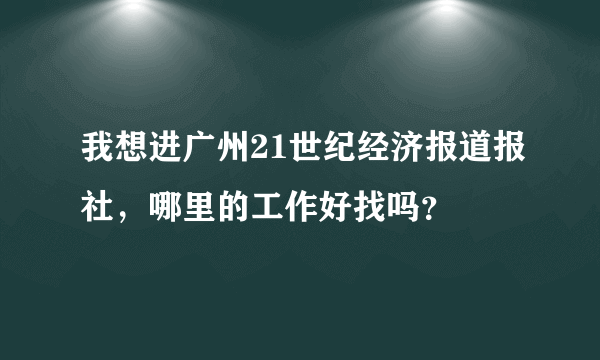 我想进广州21世纪经济报道报社，哪里的工作好找吗？