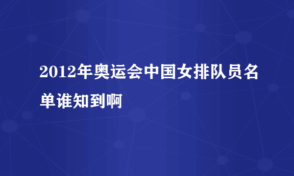 2012年奥运会中国女排队员名单谁知到啊