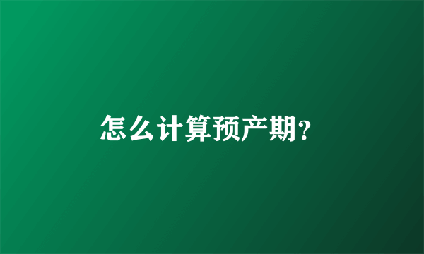 怎么计算预产期？