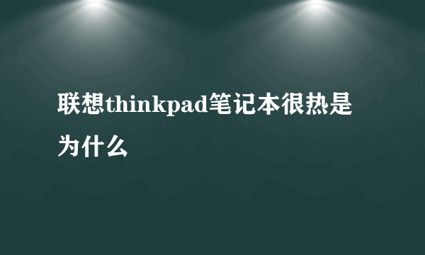 联想thinkpad笔记本很热是为什么