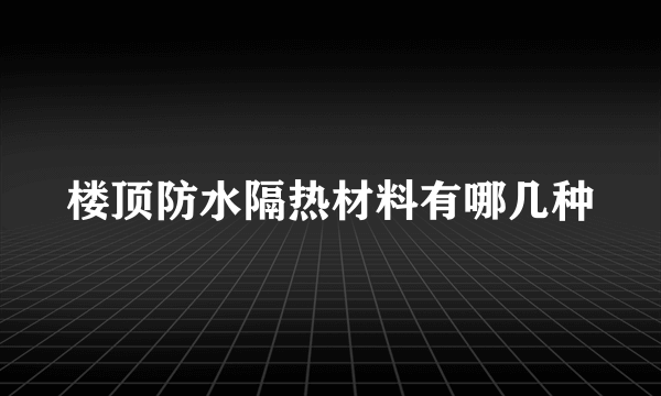 楼顶防水隔热材料有哪几种