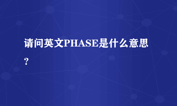 请问英文PHASE是什么意思？