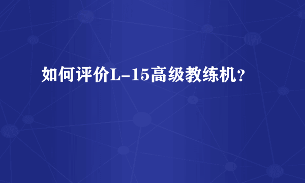 如何评价L-15高级教练机？