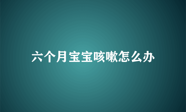 六个月宝宝咳嗽怎么办