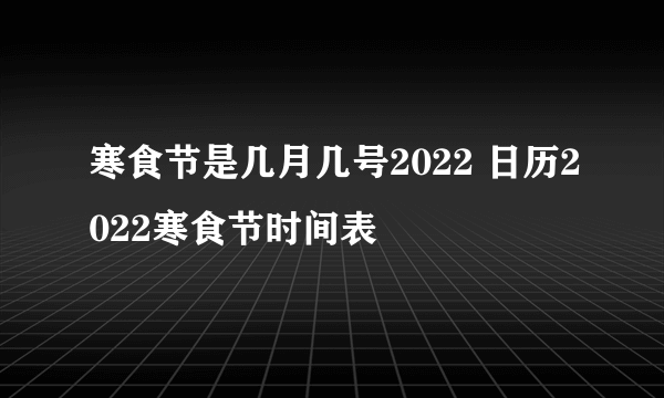 寒食节是几月几号2022 日历2022寒食节时间表