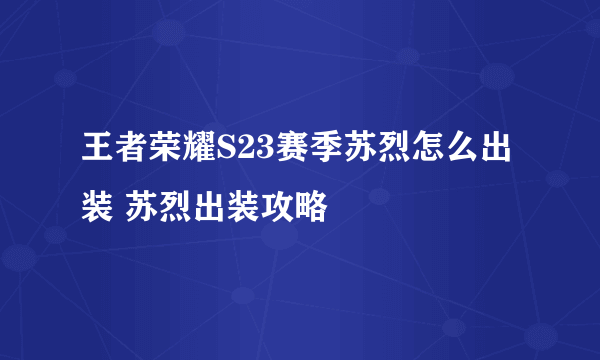 王者荣耀S23赛季苏烈怎么出装 苏烈出装攻略