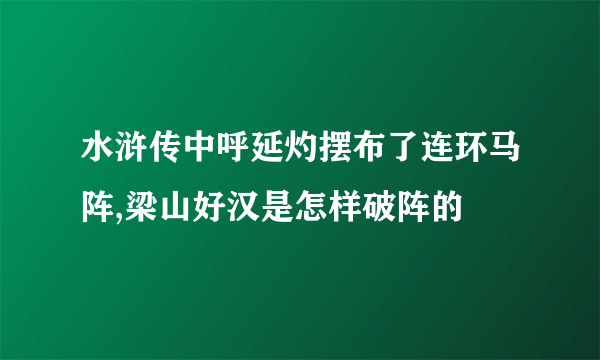 水浒传中呼延灼摆布了连环马阵,梁山好汉是怎样破阵的