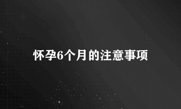 怀孕6个月的注意事项