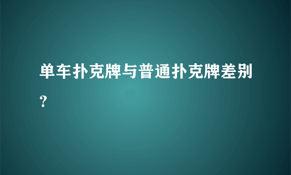 单车扑克牌与普通扑克牌差别？