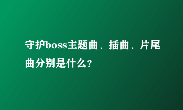 守护boss主题曲、插曲、片尾曲分别是什么？