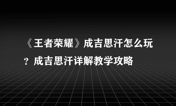 《王者荣耀》成吉思汗怎么玩？成吉思汗详解教学攻略