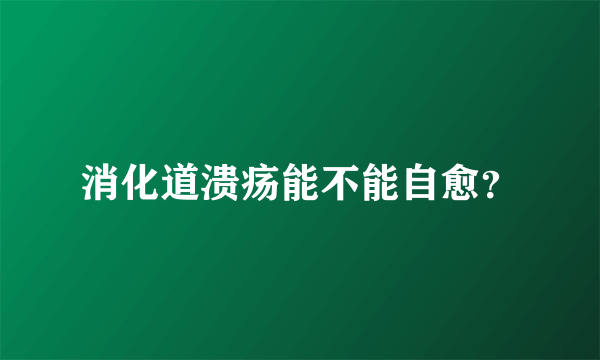 消化道溃疡能不能自愈？