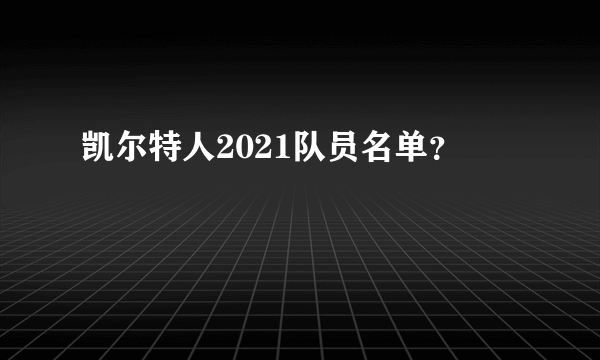 凯尔特人2021队员名单？