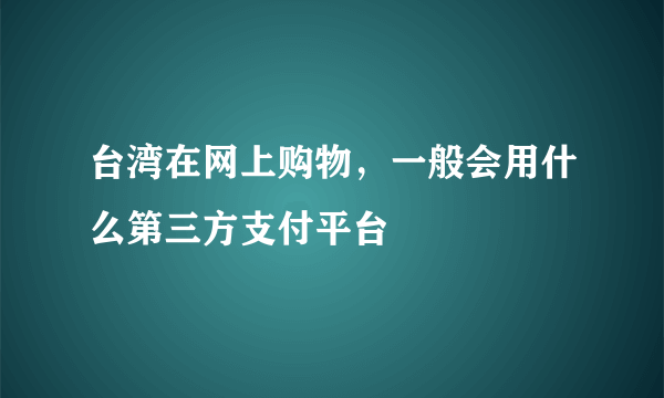 台湾在网上购物，一般会用什么第三方支付平台