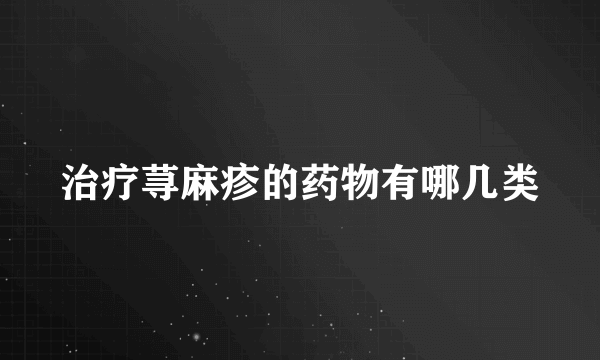 治疗荨麻疹的药物有哪几类