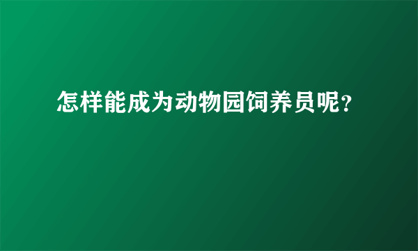 怎样能成为动物园饲养员呢？