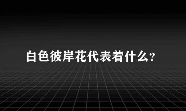 白色彼岸花代表着什么？