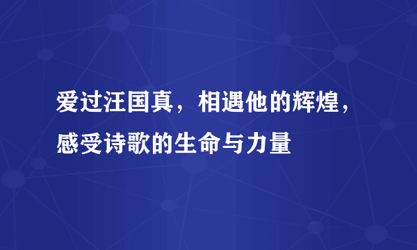 爱过汪国真，相遇他的辉煌，感受诗歌的生命与力量