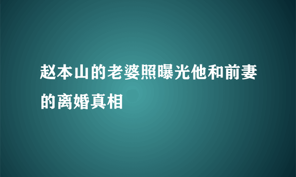 赵本山的老婆照曝光他和前妻的离婚真相