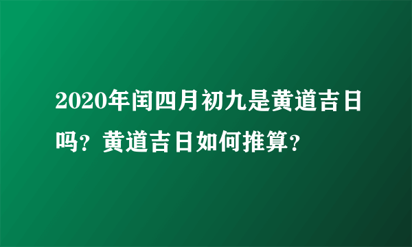 2020年闰四月初九是黄道吉日吗？黄道吉日如何推算？