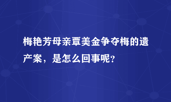 梅艳芳母亲覃美金争夺梅的遗产案，是怎么回事呢？