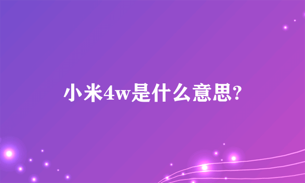 小米4w是什么意思?