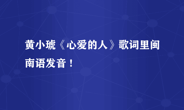 黄小琥《心爱的人》歌词里闽南语发音 !