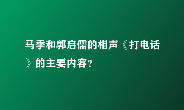 马季和郭启儒的相声《打电话》的主要内容？