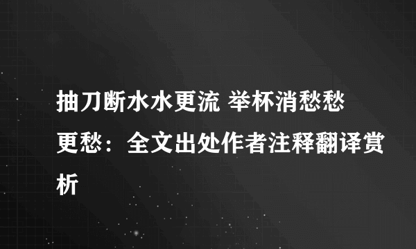 抽刀断水水更流 举杯消愁愁更愁：全文出处作者注释翻译赏析