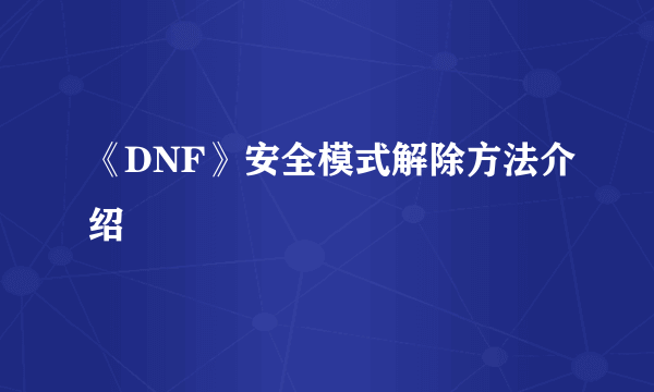 《DNF》安全模式解除方法介绍