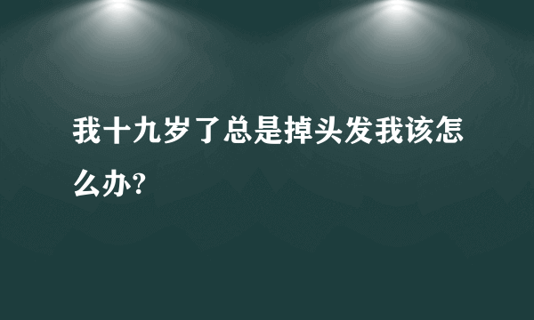 我十九岁了总是掉头发我该怎么办?