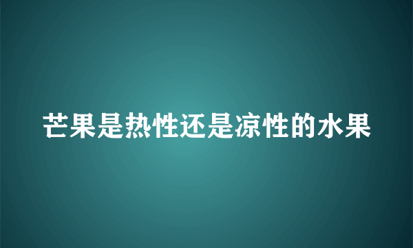 芒果是热性还是凉性的水果