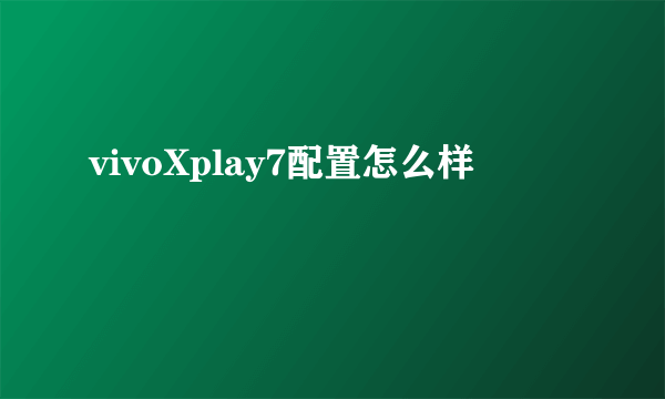 vivoXplay7配置怎么样