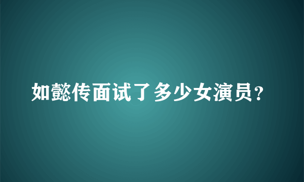 如懿传面试了多少女演员？