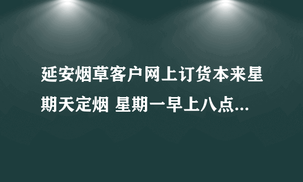 延安烟草客户网上订货本来星期天定烟 星期一早上八点之前能定吗