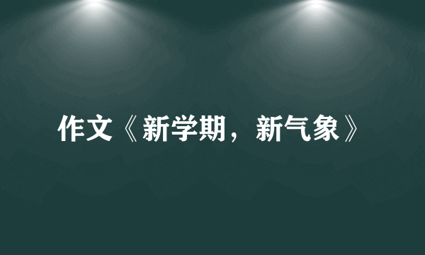 作文《新学期，新气象》